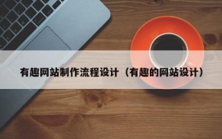长治有趣网站制作流程设计（有趣的网站设计）