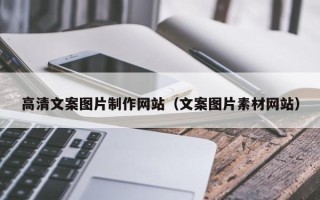 长治高清文案图片制作网站（文案图片素材网站）
