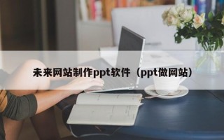 长治未来网站制作ppt软件（ppt做网站）