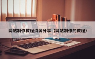 长治网站制作教程资源分享（网站制作的教程）