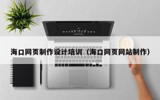 长治海口网页制作设计培训（海口网页网站制作）