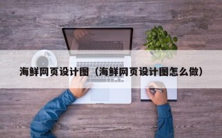 长治海鲜网页设计图（海鲜网页设计图怎么做）