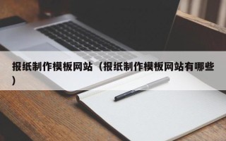 长治报纸制作模板网站（报纸制作模板网站有哪些）