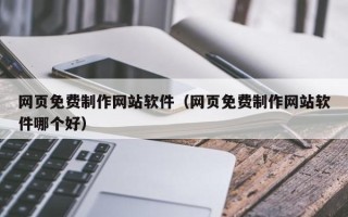 长治网页免费制作网站软件（网页免费制作网站软件哪个好）