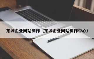 长治东城企业网站制作（东城企业网站制作中心）
