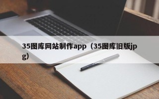 长治35图库网站制作app（35图库旧版jpg）