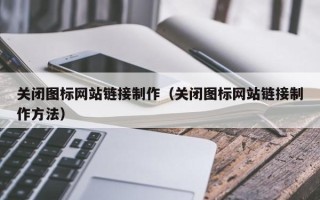 长治关闭图标网站链接制作（关闭图标网站链接制作方法）