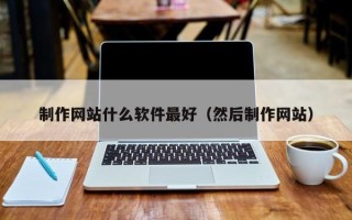 长治制作网站什么软件最好（然后制作网站）
