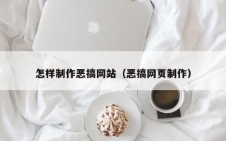 长治怎样制作恶搞网站（恶搞网页制作）