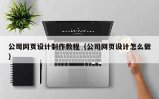 长治公司网页设计制作教程（公司网页设计怎么做）