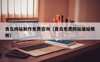 长治青岛网站制作免费咨询（青岛免费网站建站模板）