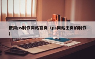 长治使用ps制作网站首页（ps网站主页的制作）