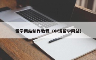 长治留学网站制作教程（申请留学网站）