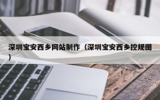 长治深圳宝安西乡网站制作（深圳宝安西乡控规图）