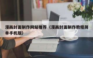 长治漫画封面制作网站推荐（漫画封面制作教程简单手机版）
